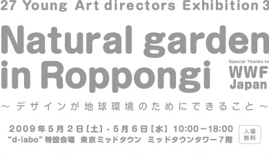 27 Young Art directors Exhibition 3 [Natural garden in Roppongi] 〜デザインが地球環境のためにできること〜